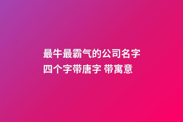 最牛最霸气的公司名字四个字带唐字 带寓意-第1张-公司起名-玄机派